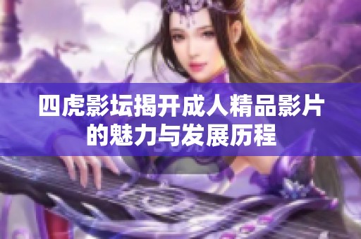 四虎影坛揭开成人精品影片的魅力与发展历程