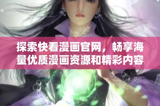 探索快看漫画官网，畅享海量优质漫画资源和精彩内容