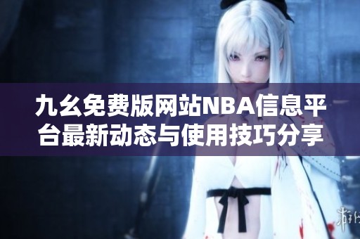 九幺免费版网站NBA信息平台最新动态与使用技巧分享