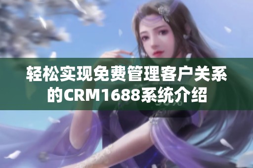 轻松实现免费管理客户关系的CRM1688系统介绍