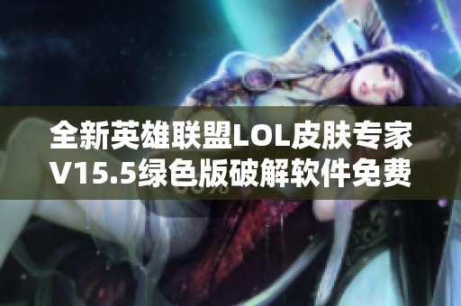 全新英雄联盟LOL皮肤专家V15.5绿色版破解软件免费下载，畅享全面功能体验