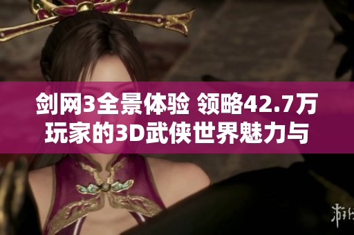 剑网3全景体验 领略42.7万玩家的3D武侠世界魅力与挑战