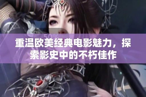 重温欧美经典电影魅力，探索影史中的不朽佳作