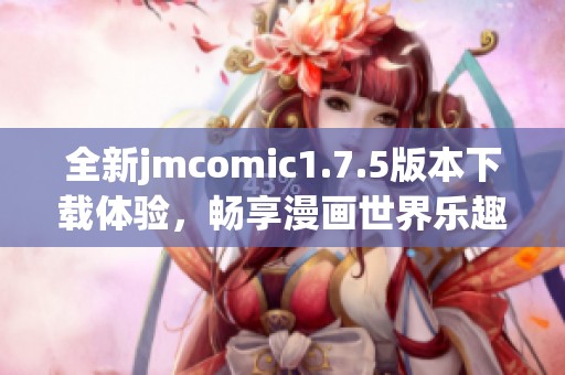 全新jmcomic1.7.5版本下载体验，畅享漫画世界乐趣