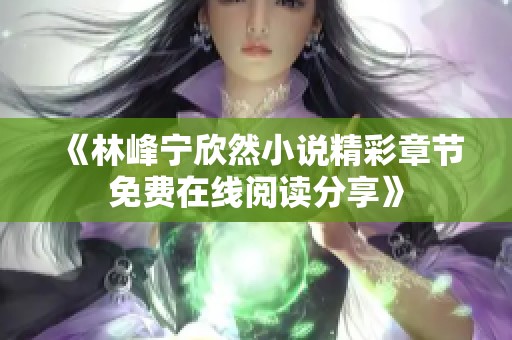 《林峰宁欣然小说精彩章节免费在线阅读分享》