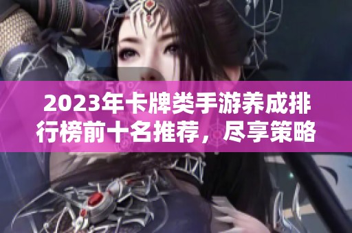 2023年卡牌类手游养成排行榜前十名推荐，尽享策略与乐趣的游戏体验