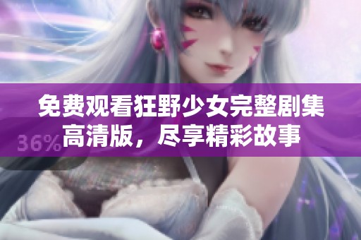 免费观看狂野少女完整剧集高清版，尽享精彩故事