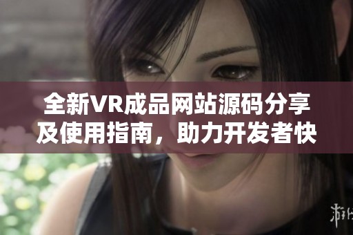 全新VR成品网站源码分享及使用指南，助力开发者快速搭建平台