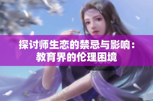 探讨师生恋的禁忌与影响：教育界的伦理困境