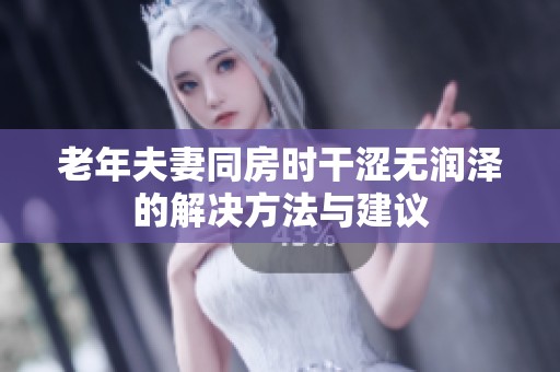 老年夫妻同房时干涩无润泽的解决方法与建议