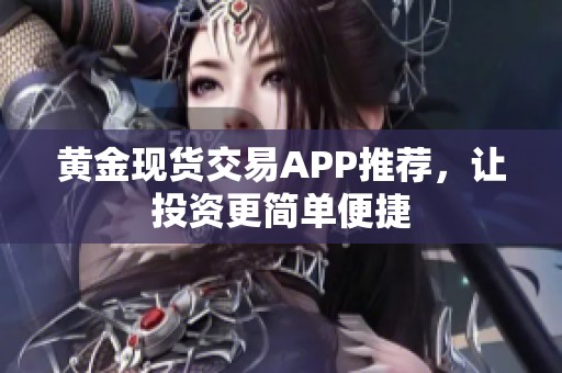 黄金现货交易APP推荐，让投资更简单便捷