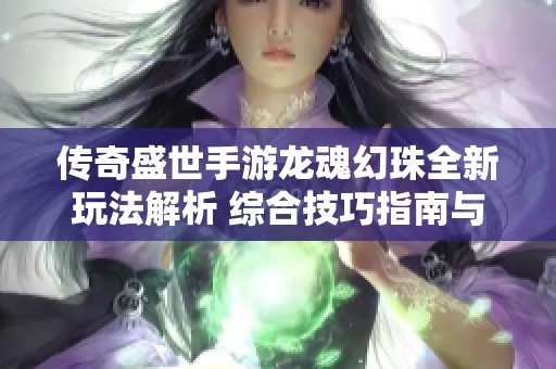 传奇盛世手游龙魂幻珠全新玩法解析 综合技巧指南与策略分享