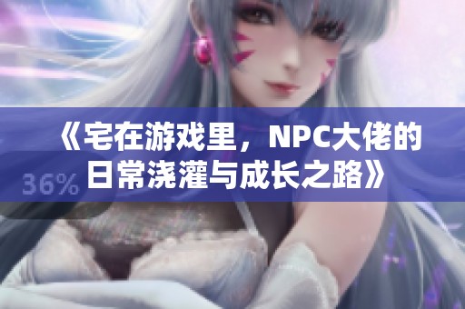 《宅在游戏里，NPC大佬的日常浇灌与成长之路》