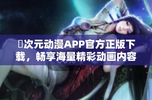 囧次元动漫APP官方正版下载，畅享海量精彩动画内容