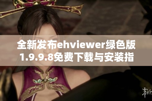 全新发布ehviewer绿色版1.9.9.8免费下载与安装指南