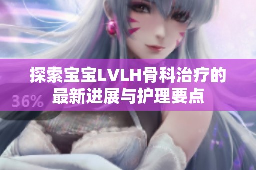 探索宝宝LVLH骨科治疗的最新进展与护理要点