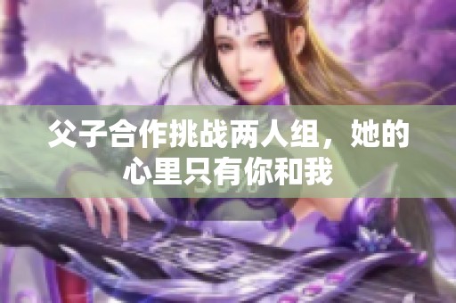 父子合作挑战两人组，她的心里只有你和我