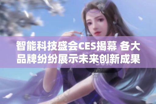 智能科技盛会CES揭幕 各大品牌纷纷展示未来创新成果