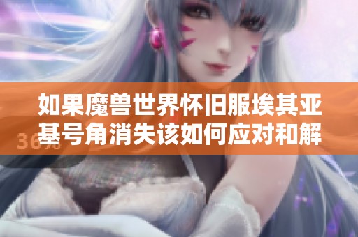 如果魔兽世界怀旧服埃其亚基号角消失该如何应对和解决的完整指南