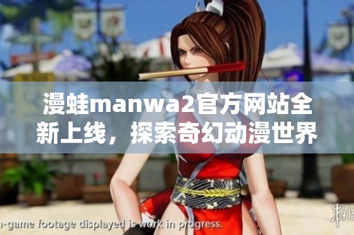 漫蛙manwa2官方网站全新上线，探索奇幻动漫世界的精彩内容