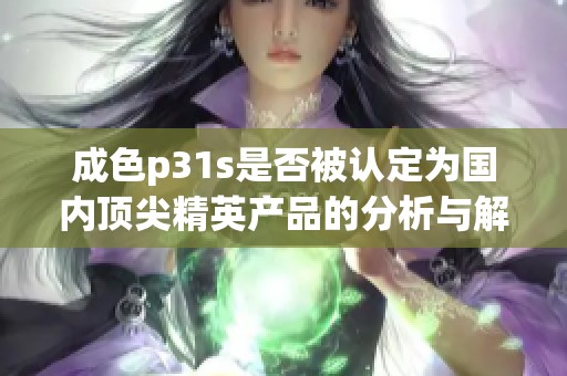 成色p31s是否被认定为国内顶尖精英产品的分析与解读