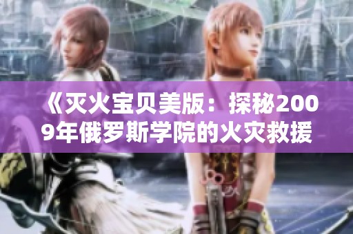 《灭火宝贝美版：探秘2009年俄罗斯学院的火灾救援故事》