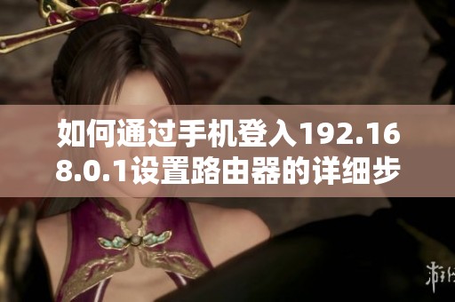 如何通过手机登入192.168.0.1设置路由器的详细步骤