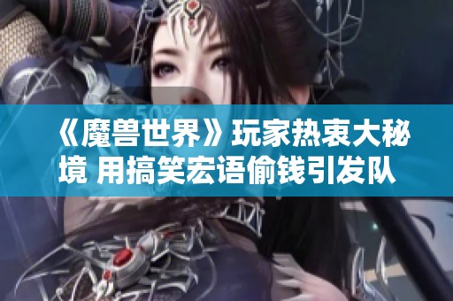 《魔兽世界》玩家热衷大秘境 用搞笑宏语偷钱引发队友误会的趣事