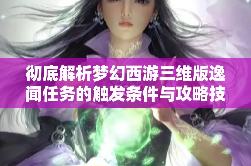 彻底解析梦幻西游三维版逸闻任务的触发条件与攻略技巧详解