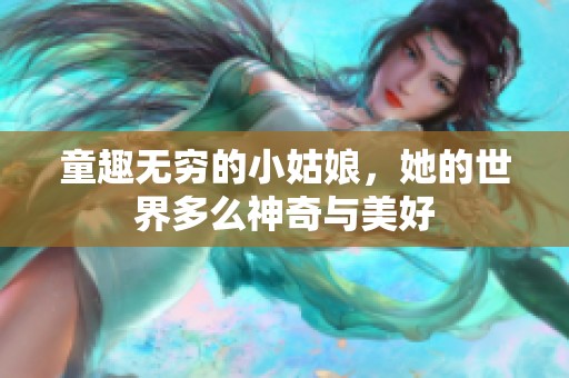 童趣无穷的小姑娘，她的世界多么神奇与美好