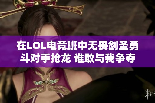 在LOL电竞班中无畏剑圣勇斗对手抢龙 谁敢与我争夺荣耀与胜利