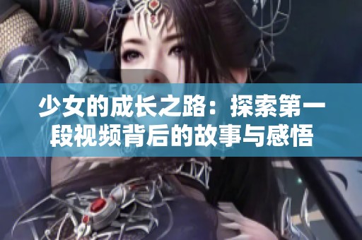 少女的成长之路：探索第一段视频背后的故事与感悟