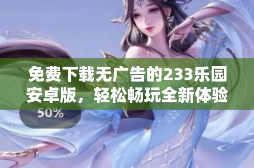 免费下载无广告的233乐园安卓版，轻松畅玩全新体验