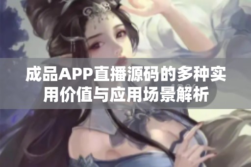 成品APP直播源码的多种实用价值与应用场景解析