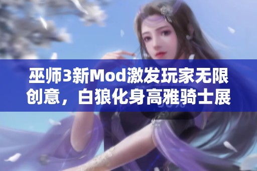 巫师3新Mod激发玩家无限创意，白狼化身高雅骑士展现全新魅力