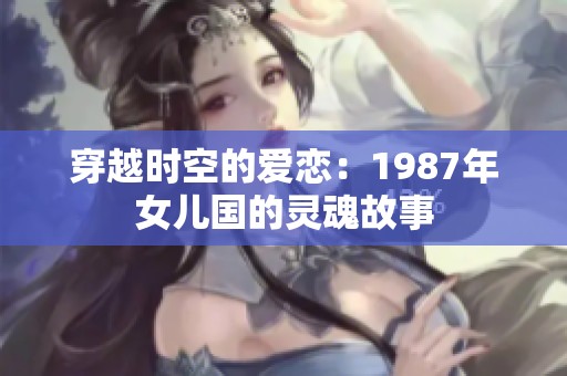 穿越时空的爱恋：1987年女儿国的灵魂故事