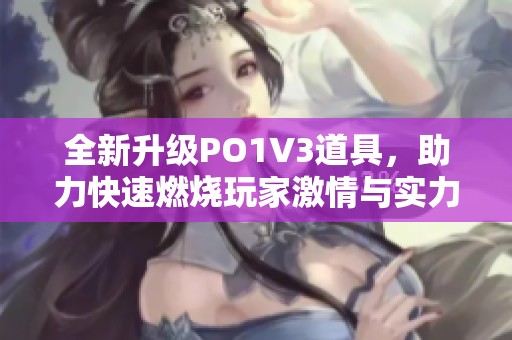 全新升级PO1V3道具，助力快速燃烧玩家激情与实力