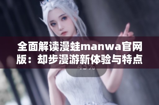 全面解读漫蛙manwa官网版：却步漫游新体验与特点解析