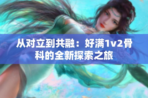 从对立到共融：好满1v2骨科的全新探索之旅