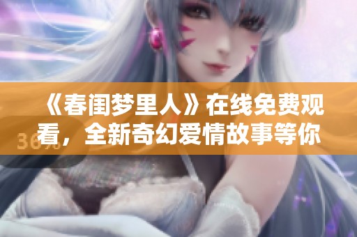 《春闺梦里人》在线免费观看，全新奇幻爱情故事等你来探索