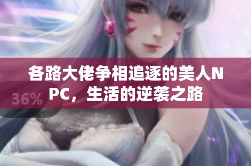 各路大佬争相追逐的美人NPC，生活的逆袭之路