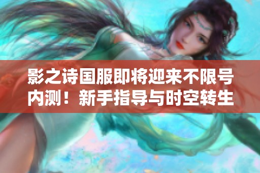 影之诗国服即将迎来不限号内测！新手指导与时空转生版本全面解析，让你轻松入门游戏世界