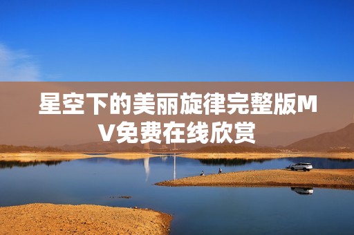 星空下的美丽旋律完整版MV免费在线欣赏