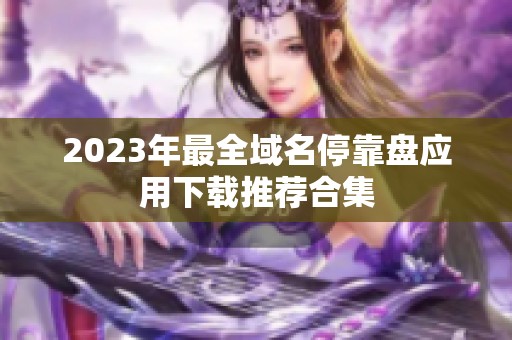 2023年最全域名停靠盘应用下载推荐合集