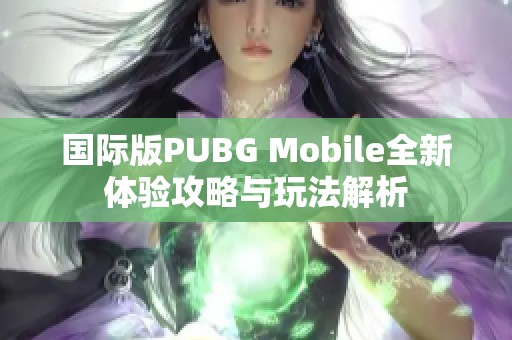 国际版PUBG Mobile全新体验攻略与玩法解析