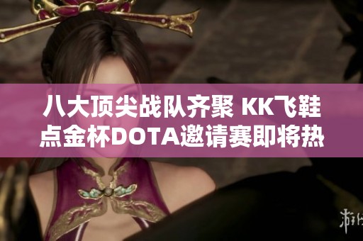 八大顶尖战队齐聚 KK飞鞋点金杯DOTA邀请赛即将热血开幕！