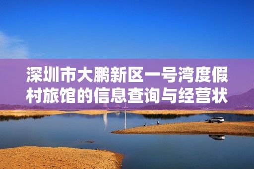 深圳市大鹏新区一号湾度假村旅馆的信息查询与经营状况分析