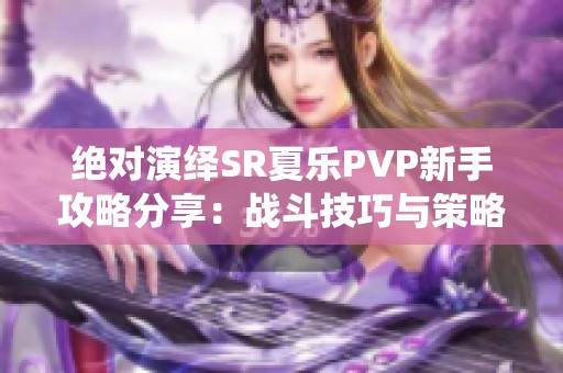 绝对演绎SR夏乐PVP新手攻略分享：战斗技巧与策略全面解析