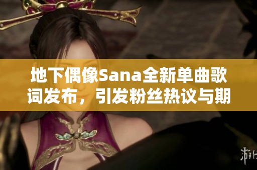 地下偶像Sana全新单曲歌词发布，引发粉丝热议与期待