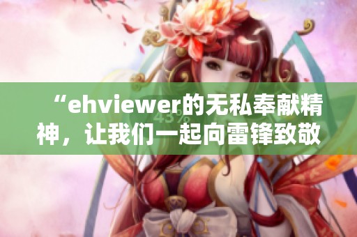 “ehviewer的无私奉献精神，让我们一起向雷锋致敬”